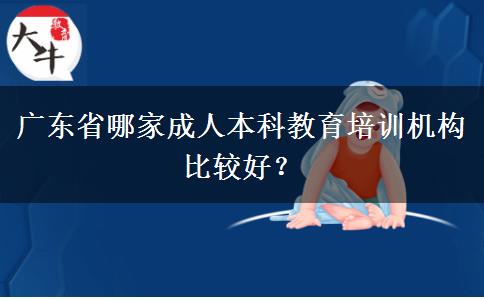 廣東省哪家成人本科教育培訓(xùn)機(jī)構(gòu)比較好？