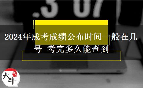 2024年成考成績(jī)公布時(shí)間一般在幾號(hào) 考完多久能查到