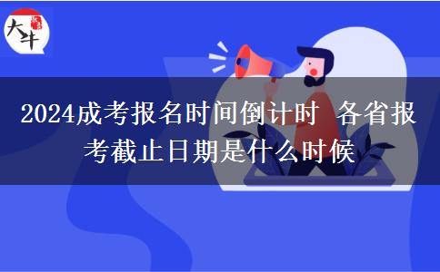 2024成考報名時間倒計時 各省報考截止日期是什么