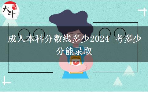 成人本科分數(shù)線多少2024 考多少分能錄取