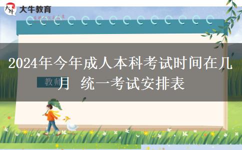 2024年今年成人本科考試時間在幾月 統(tǒng)一考試安排