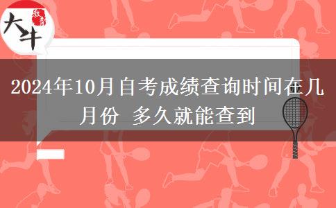 2024年10月自考成績查詢時間在幾月份 多久就能查