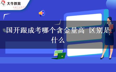 國開跟成考哪個含金量高 區(qū)別是什么