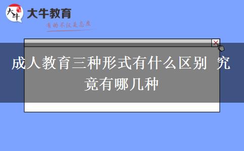 成人教育三種形式有什么區(qū)別 究竟有哪幾種