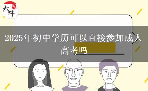 2025年初中學(xué)歷可以直接參加成人高考嗎