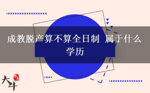 成教脫產(chǎn)算不算全日制 屬于什么學(xué)歷