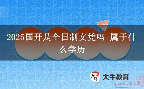 2025國開是全日制文憑嗎 屬于什么學(xué)歷