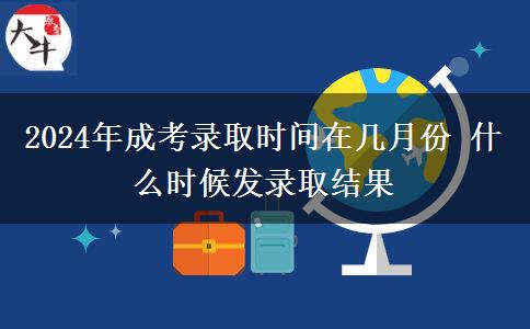 2024年成考錄取時(shí)間在幾月份 什么時(shí)候發(fā)錄取結(jié)果