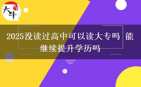 2025沒讀過高中可以讀大專嗎 能繼續(xù)提升學(xué)歷嗎