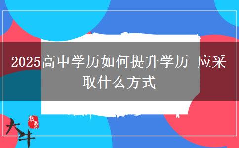 2025高中學(xué)歷如何提升學(xué)歷 應(yīng)采取什么方式