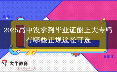 2025高中沒拿到畢業(yè)證能上大專嗎 有哪些正規(guī)途徑