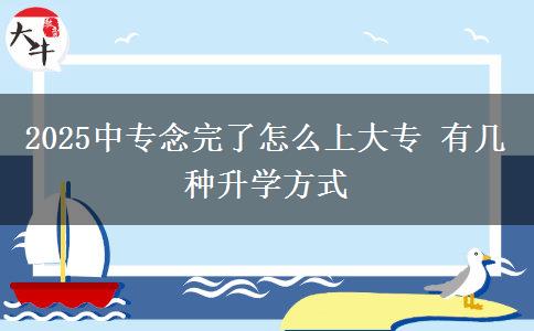 2025中專念完了怎么上大專 有幾種升學(xué)方式