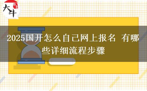 2025國(guó)開(kāi)怎么自己網(wǎng)上報(bào)名 有哪些詳細(xì)流程步驟