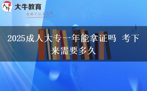 2025成人大專一年能拿證嗎 考下來(lái)需要多久