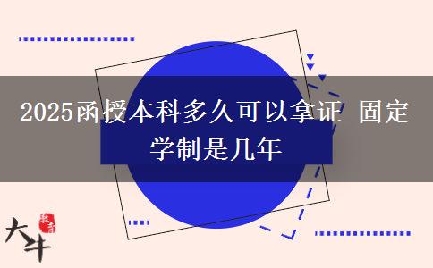 2025函授本科多久可以拿證 固定學(xué)制是幾年