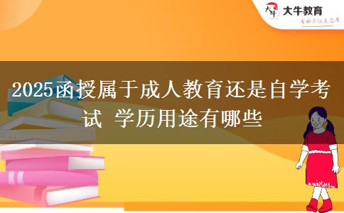 2025函授屬于成人教育還是自學(xué)考試 學(xué)歷用途有哪