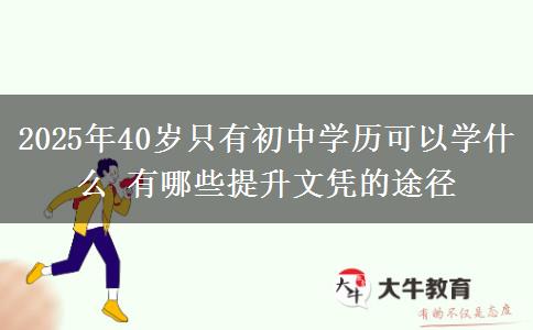 2025年40歲只有初中學歷可以學什么 有哪些提升文