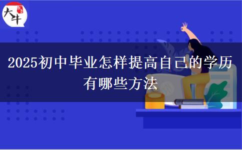 2025初中畢業(yè)怎樣提高自己的學(xué)歷 有哪些方法