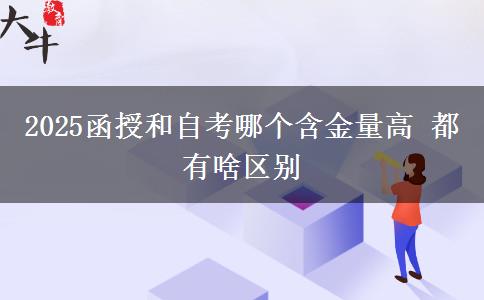 2025函授和自考哪個含金量高 都有啥區(qū)別