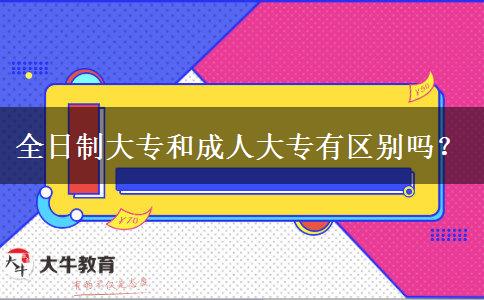 全日制大專和成人大專有區(qū)別嗎？