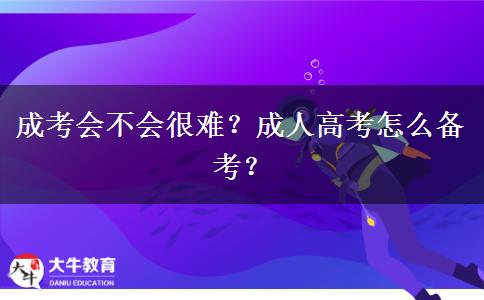 成考會不會很難？成人高考怎么備考？