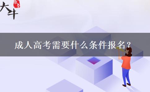 成人高考需要什么條件報(bào)名？