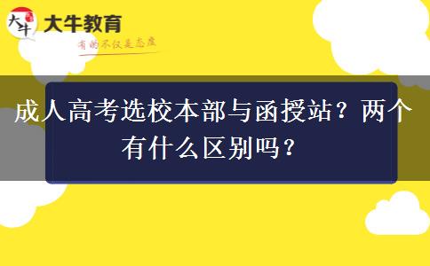 成人高考選校本部與函授站？?jī)蓚€(gè)有什么區(qū)別嗎？