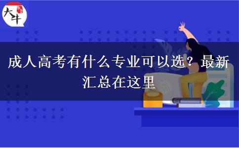 成人高考有什么專業(yè)可以選？最新匯總在這里