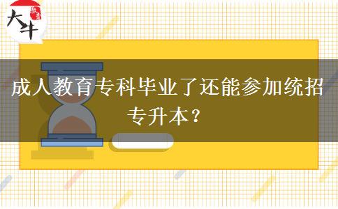 成人教育?？飘厴I(yè)了還能參加統(tǒng)招專升本？