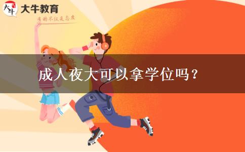 成人夜大可以拿學(xué)位嗎？