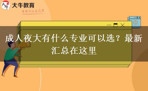 成人夜大有什么專業(yè)可以選？最新匯總在這里