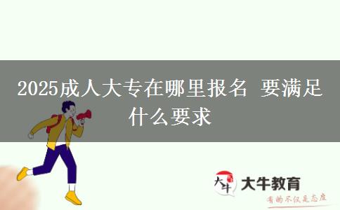 2025成人大專在哪里報(bào)名 要滿足什么要求