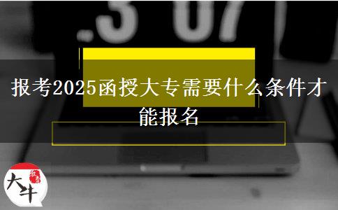 報(bào)考2025函授大專需要什么條件才能報(bào)名