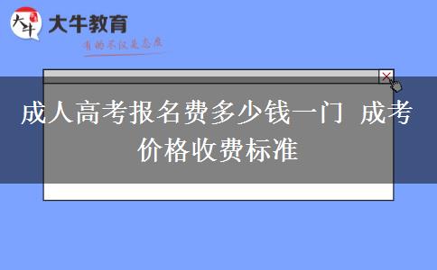 成人高考報(bào)名費(fèi)多少錢一門 成考價(jià)格收費(fèi)標(biāo)準(zhǔn)