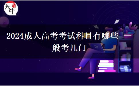 2024成人高考考試科目有哪些 一般考幾門