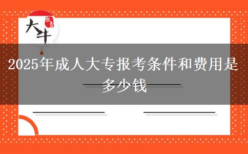 2025年成人大專報(bào)考條件和費(fèi)用是多少錢