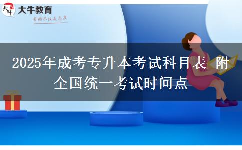 2025年成考專升本考試科目表 附全國(guó)統(tǒng)一考試時(shí)間