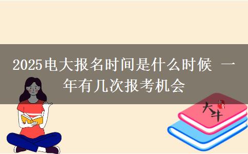 2025電大報名時間是什么時候 一年有幾次報考機(jī)會