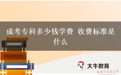 成考?？贫嗌馘X學(xué)費(fèi) 收費(fèi)標(biāo)準(zhǔn)是什么