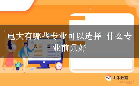 電大有哪些專業(yè)可以選擇 什么專業(yè)前景好