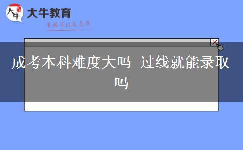 成考本科難度大嗎 過線就能錄取嗎