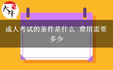 成人考試的條件是什么 費(fèi)用需要多少