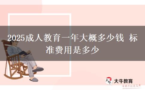 2025成人教育一年大概多少錢 標(biāo)準(zhǔn)費(fèi)用是多少