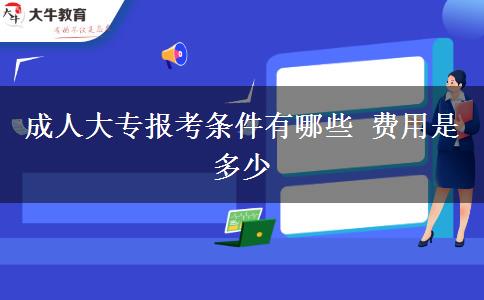 成人大專報(bào)考條件有哪些 費(fèi)用是多少