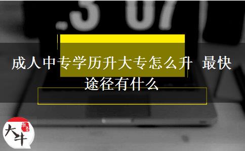 成人中專學(xué)歷升大專怎么升 最快途徑有什么