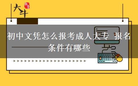 初中文憑怎么報考成人大專 報名條件有哪些