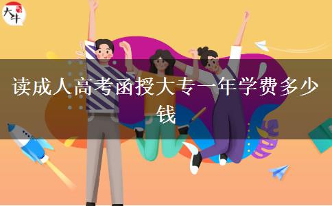 讀成人高考函授大專一年學(xué)費多少錢