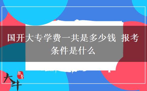 國(guó)開大專學(xué)費(fèi)一共是多少錢 報(bào)考條件是什么