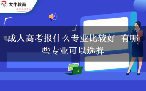 成人高考報(bào)什么專業(yè)比較好 有哪些專業(yè)可以選擇