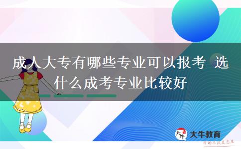 成人大專有哪些專業(yè)可以報(bào)考 選什么成考專業(yè)比